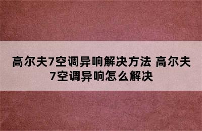 高尔夫7空调异响解决方法 高尔夫7空调异响怎么解决